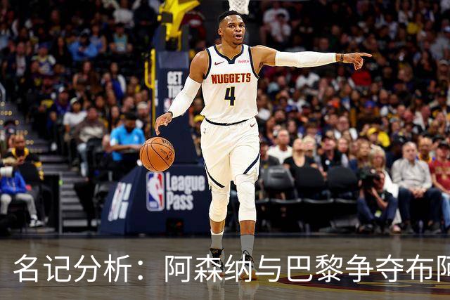 名记分析：阿森纳与巴黎争夺布阿迪，佐利斯加盟枪手前景乐观！